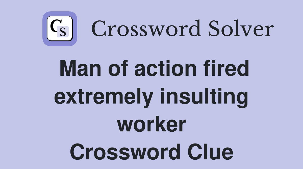 Man of action fired extremely insulting worker Crossword Clue