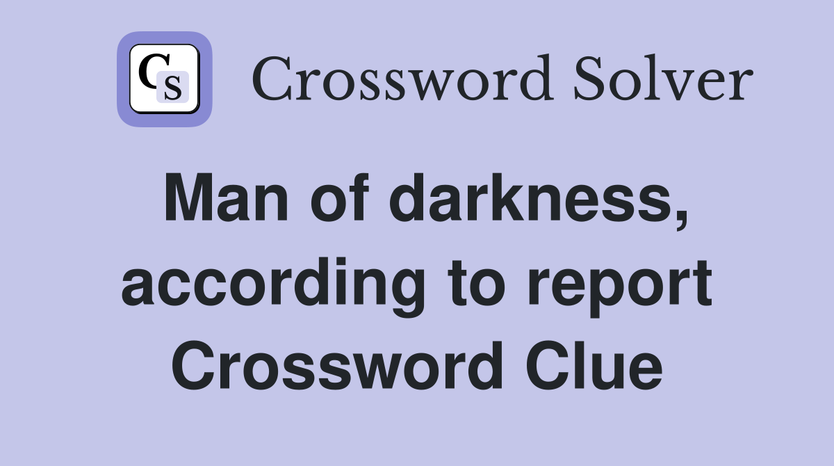 Man of darkness, according to report Crossword Clue