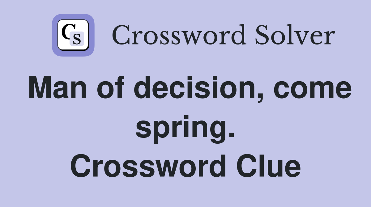 Man of decision, come spring. Crossword Clue