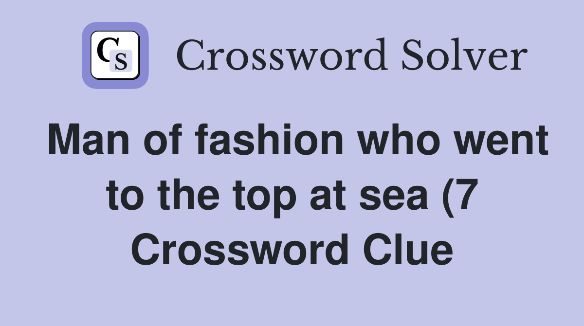 Man of fashion who went to the top at sea (7) Crossword Clue Answers Man of fashion who went to the top at sea (7) Crossword Clue Answers