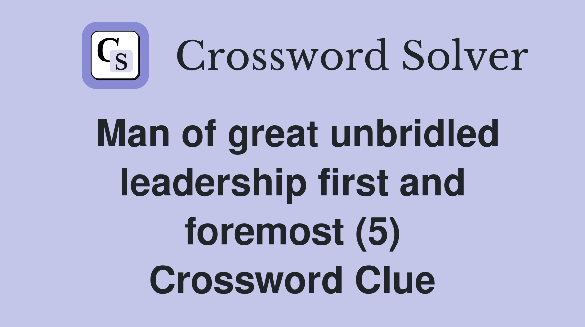 Man of great unbridled leadership first and foremost (5) Crossword Clue