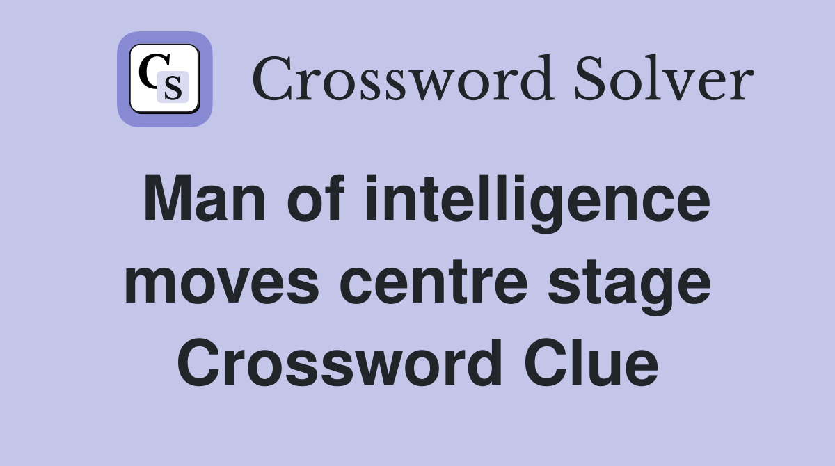 Man of intelligence moves centre stage Crossword Clue