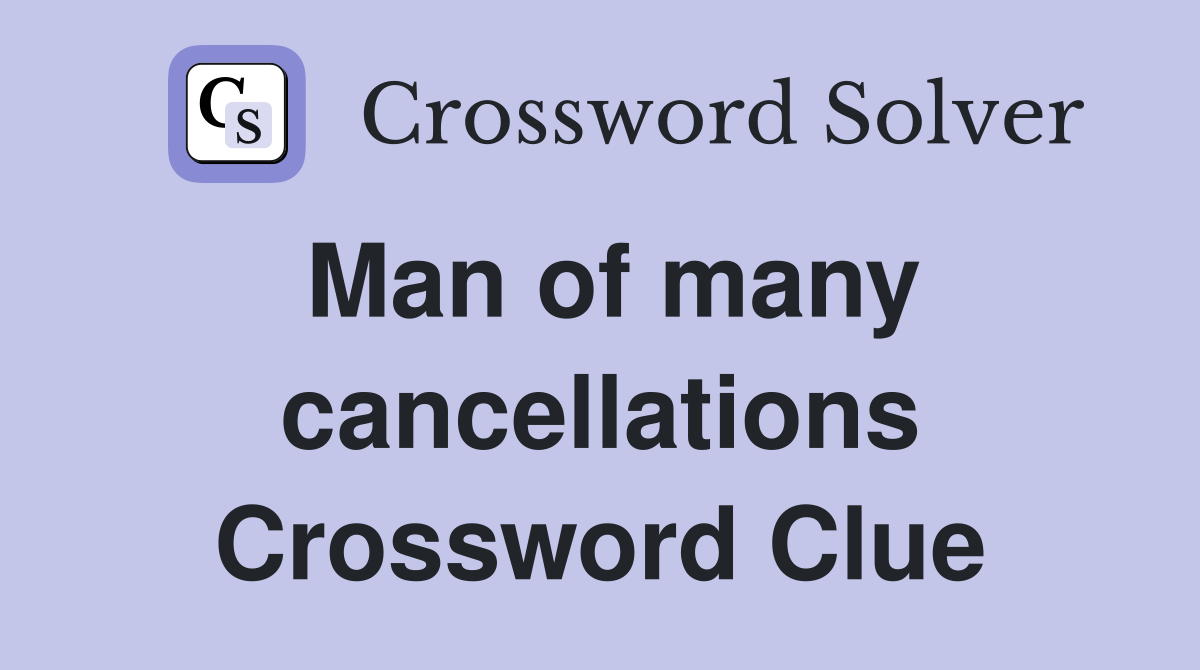 Man of many cancellations Crossword Clue