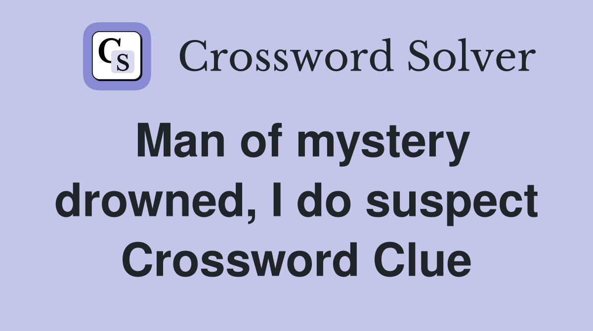 Man of mystery drowned, I do suspect Crossword Clue