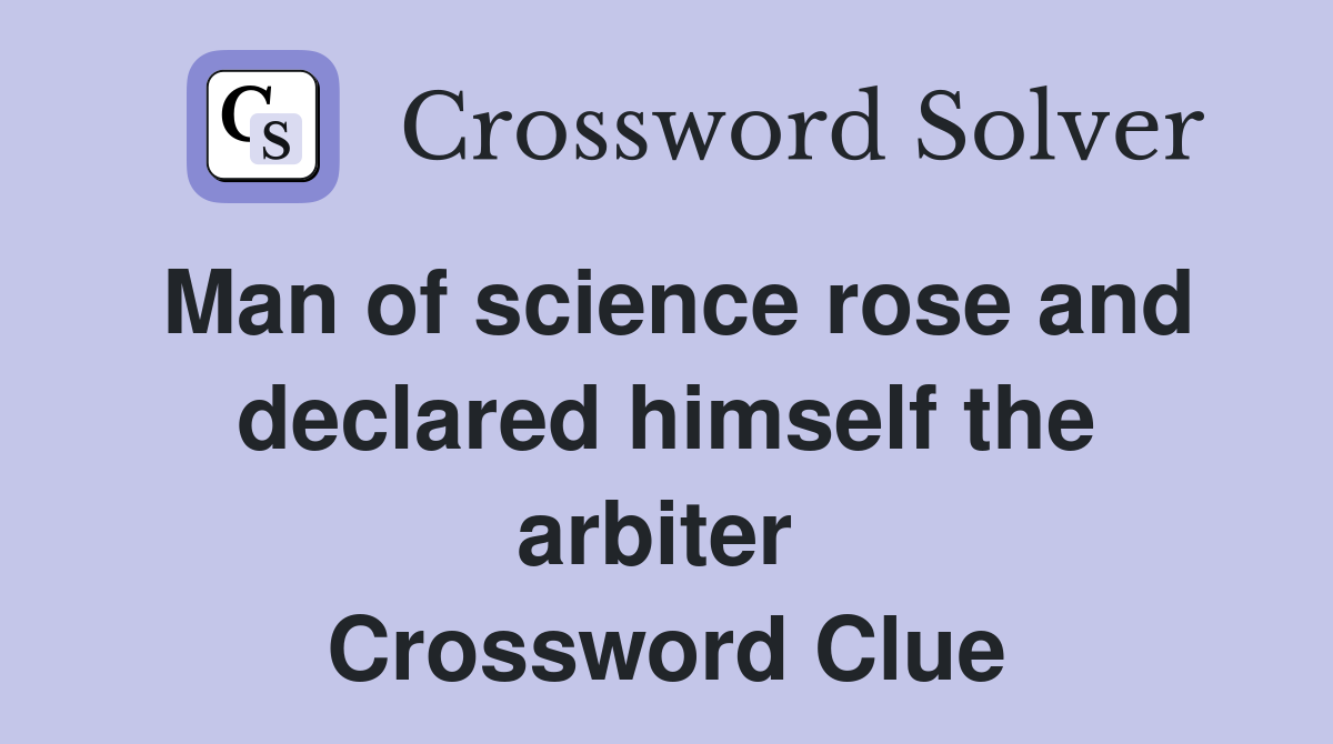 Man of science rose and declared himself the arbiter  Crossword Clue