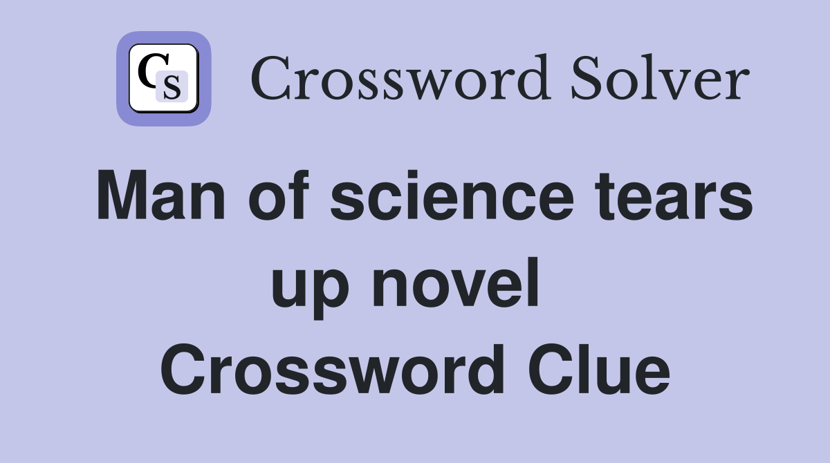 Man of science tears up novel  Crossword Clue