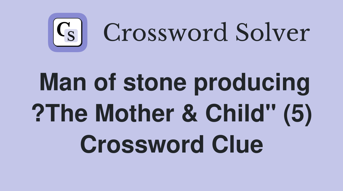 Man of stone producing ?The Mother & Child" (5) Crossword Clue