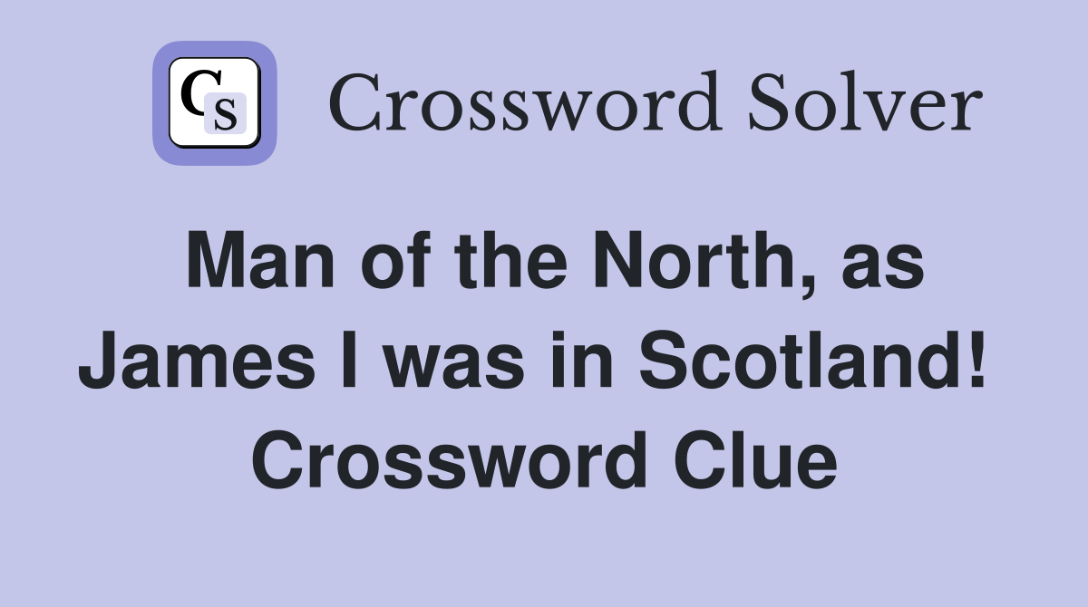 Man of the North, as James I was in Scotland!  Crossword Clue