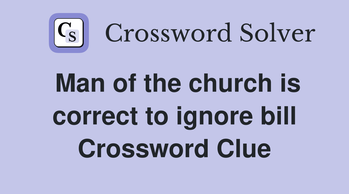 Man of the church is correct to ignore bill Crossword Clue