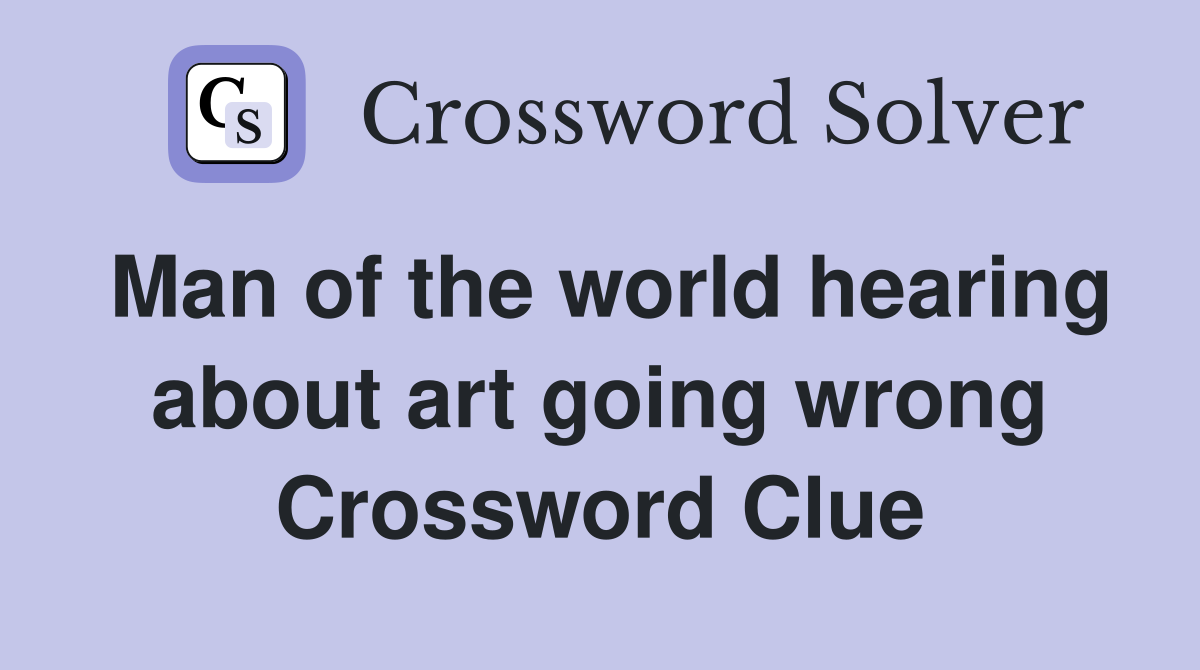 Man of the world hearing about art going wrong Crossword Clue