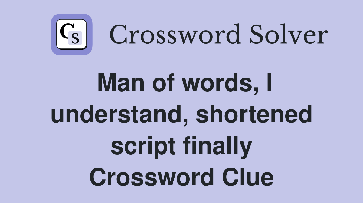 Man of words, I understand, shortened script finally Crossword Clue
