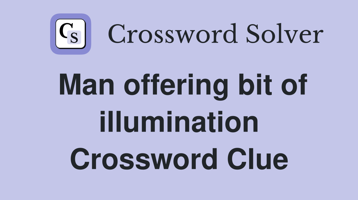 Man offering bit of illumination Crossword Clue