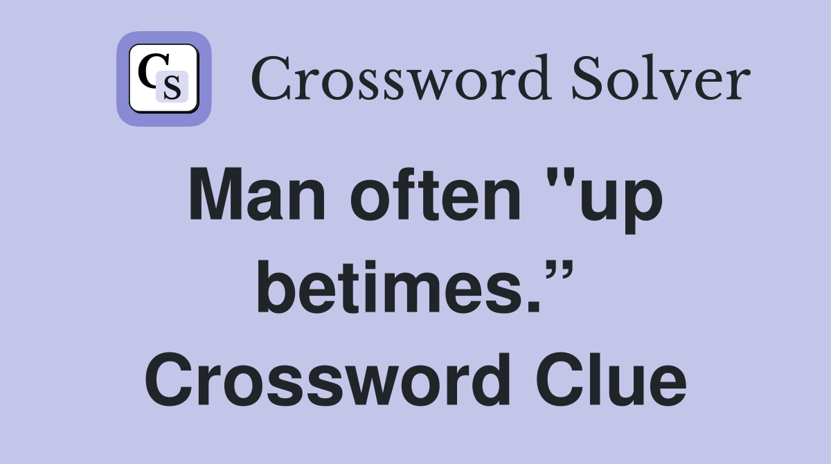 Man often "up betimes.” Crossword Clue