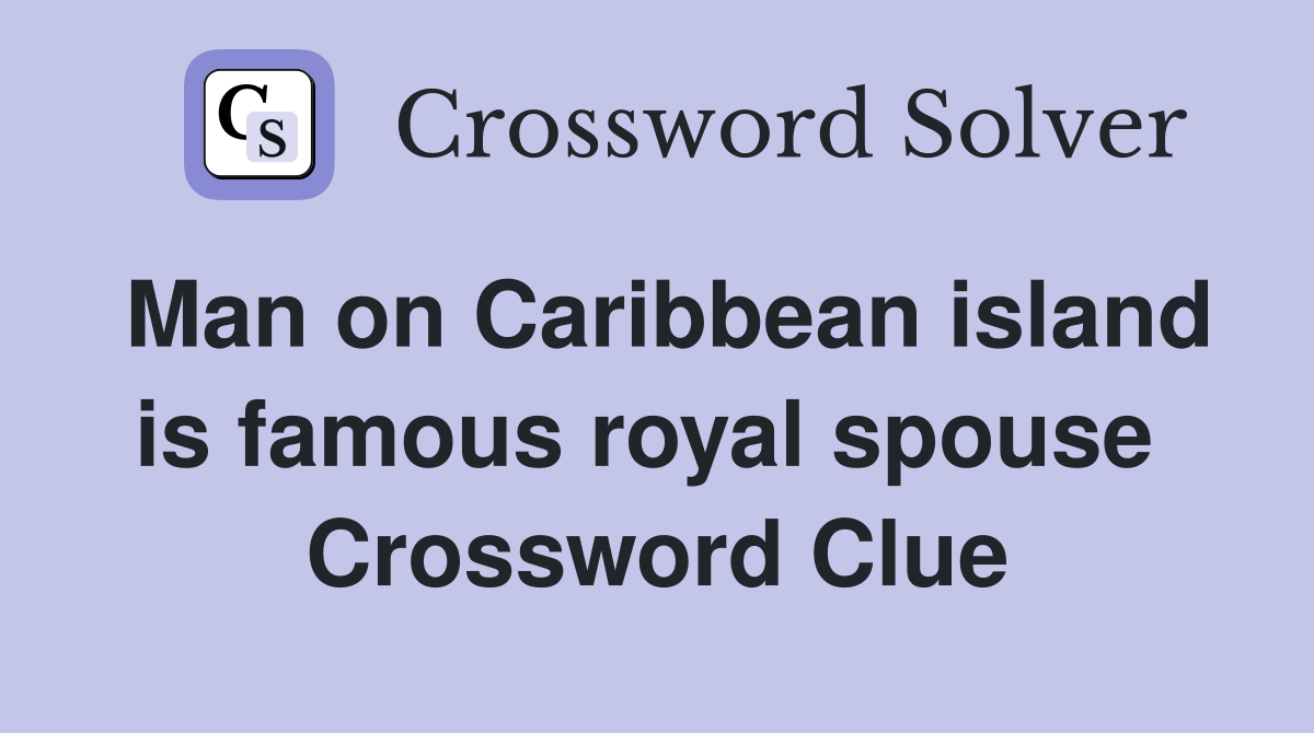 Man on Caribbean island is famous royal spouse  Crossword Clue