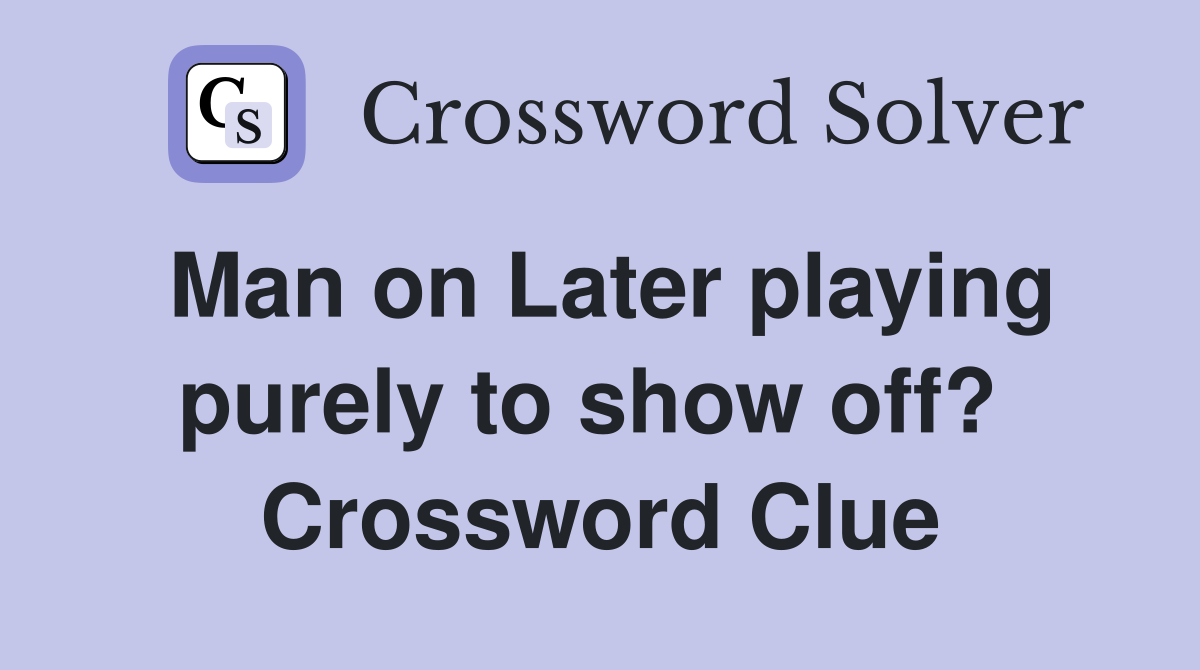 Man on Later playing purely to show off?  Crossword Clue
