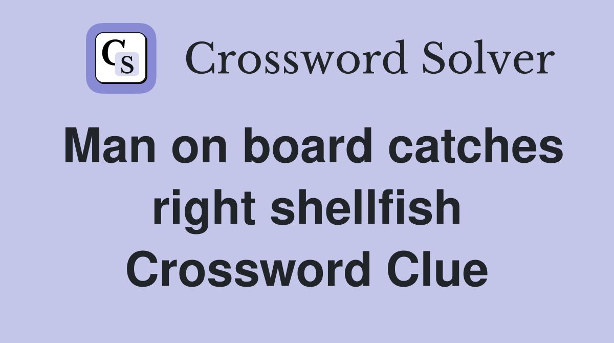 Man on board catches right shellfish Crossword Clue