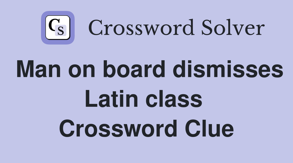 Man on board dismisses Latin class  Crossword Clue