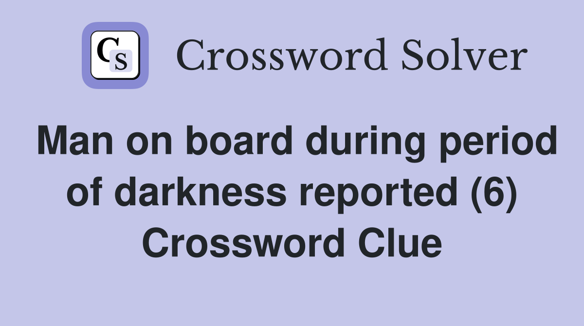 Man on board during period of darkness reported (6) Crossword Clue