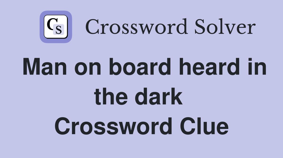 Man on board heard in the dark  Crossword Clue
