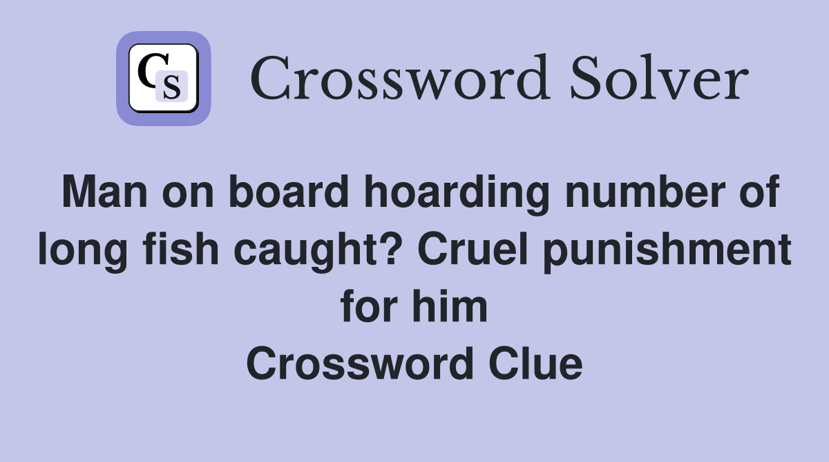 Man on board hoarding number of long fish caught? Cruel punishment for him Crossword Clue