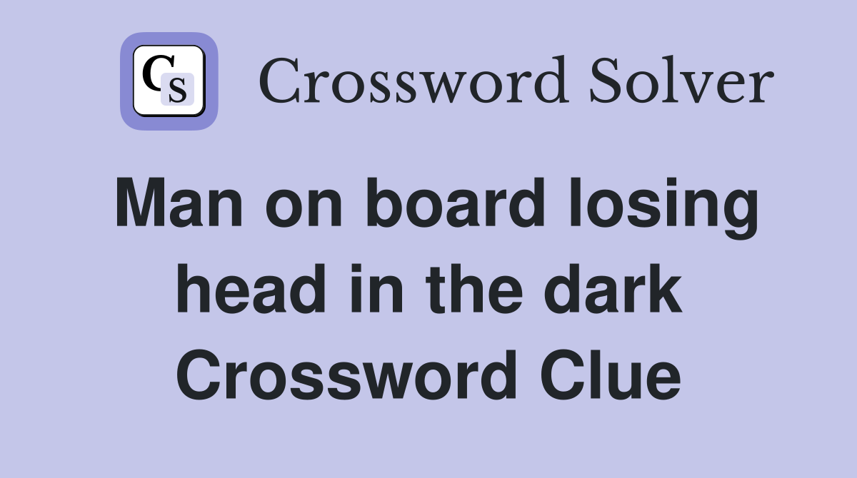 Man on board losing head in the dark Crossword Clue