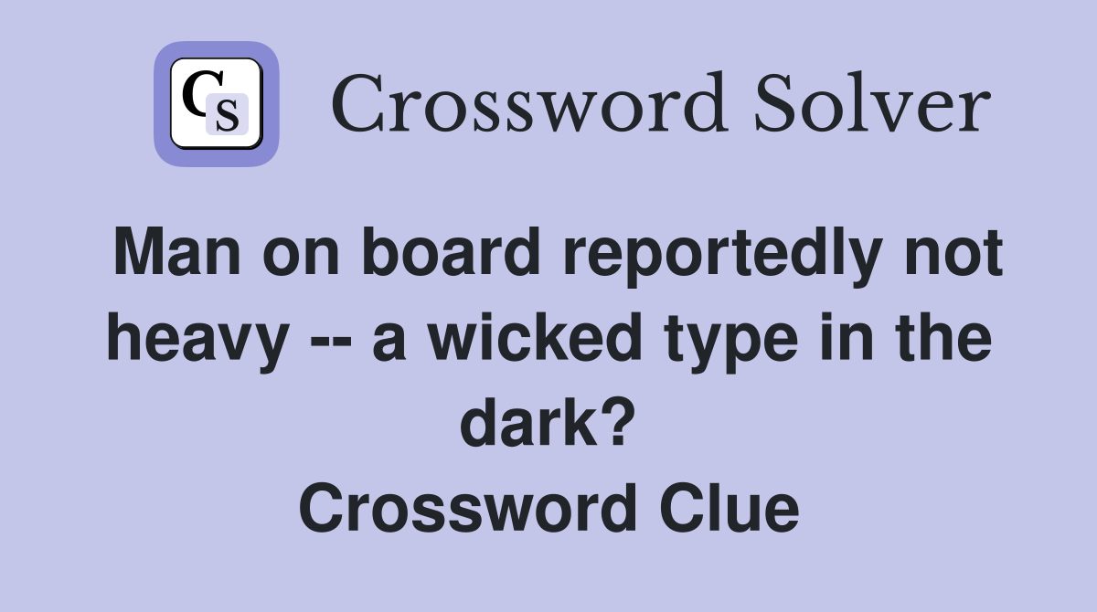 Man on board reportedly not heavy -- a wicked type in the dark? Crossword Clue
