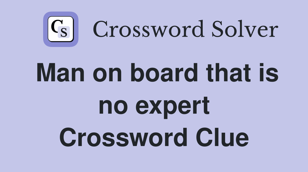 Man on board that is no expert Crossword Clue