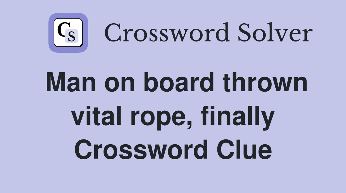 Man on board thrown vital rope, finally Crossword Clue