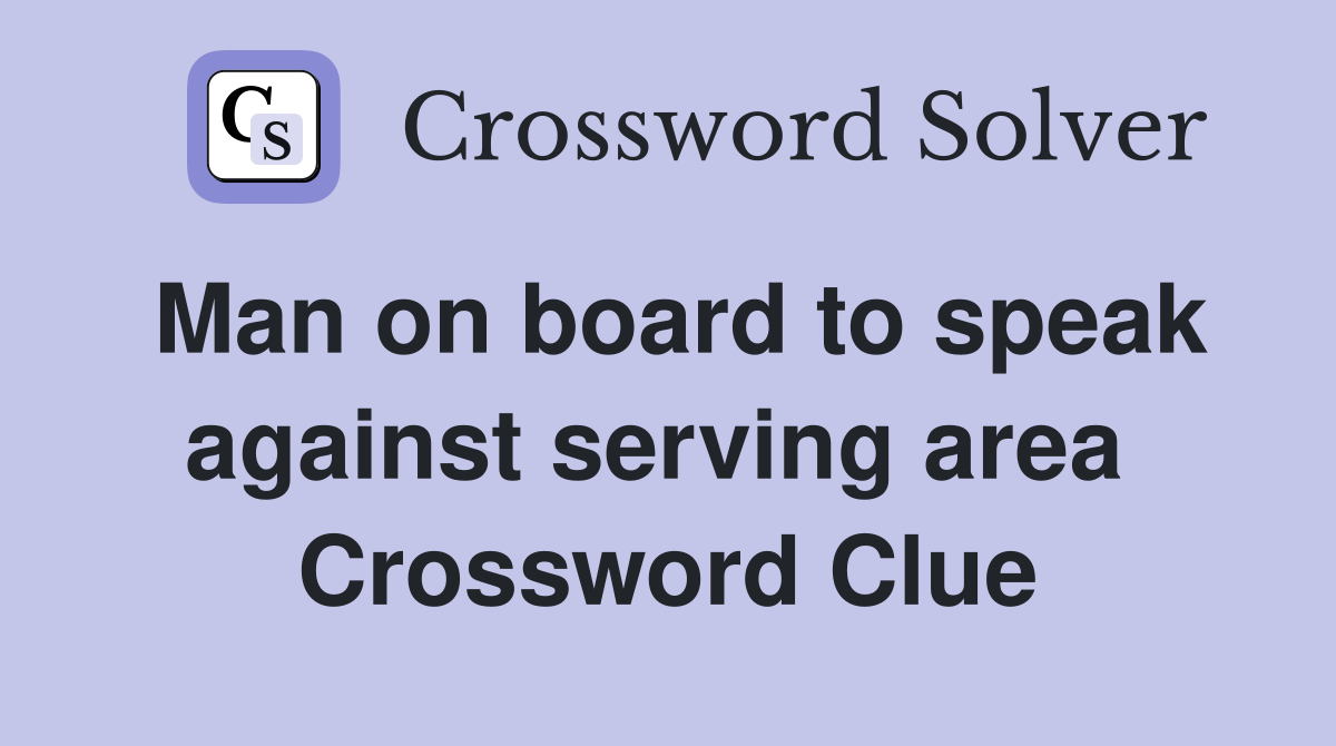 Man on board to speak against serving area  Crossword Clue