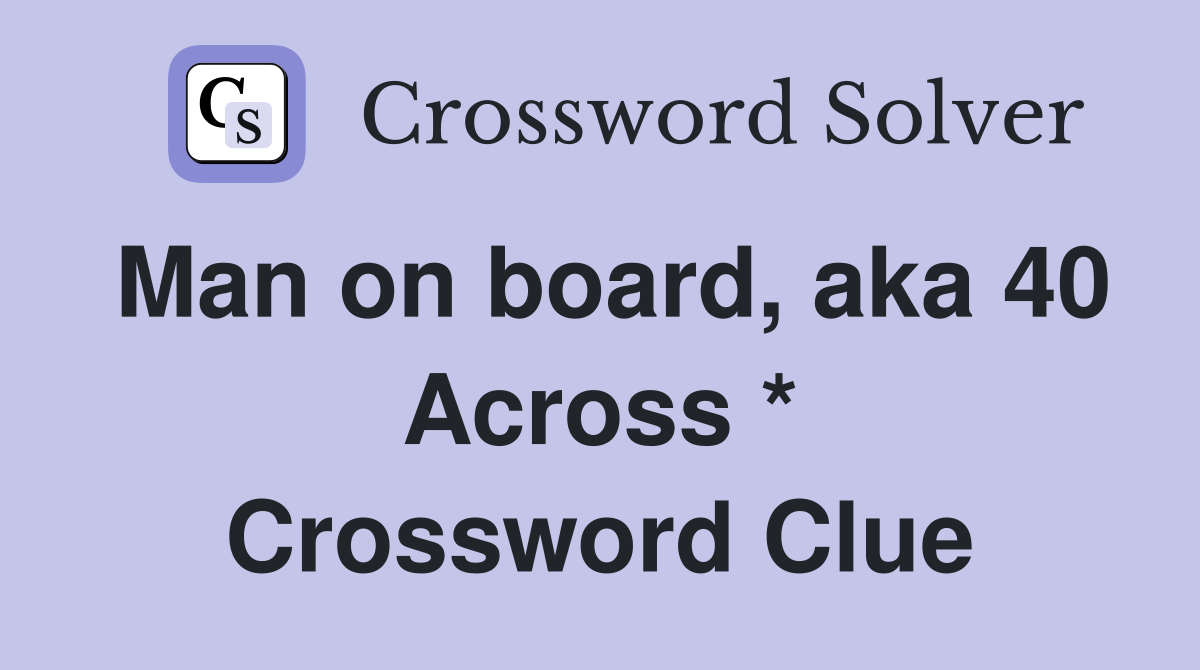 Man on board, aka 40 Across * Crossword Clue