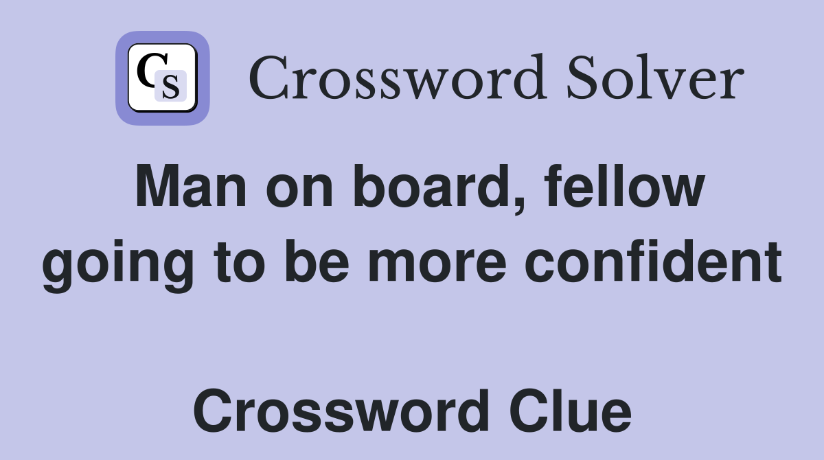 Man on board, fellow going to be more confident  Crossword Clue