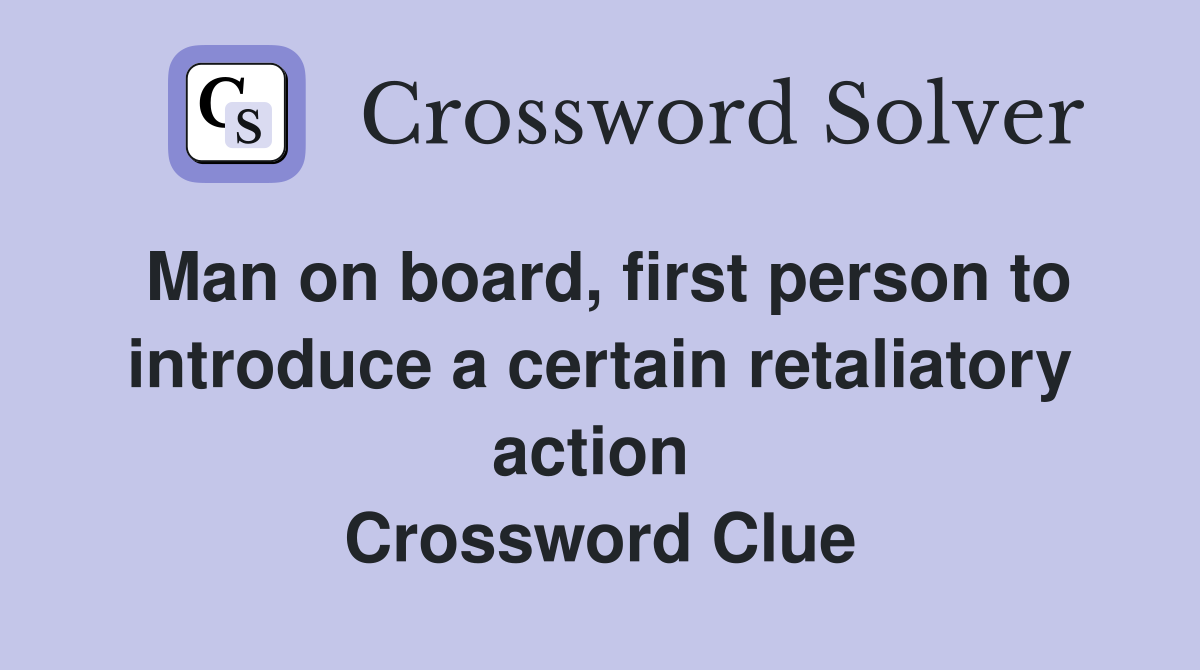 Man on board, first person to introduce a certain retaliatory action  Crossword Clue