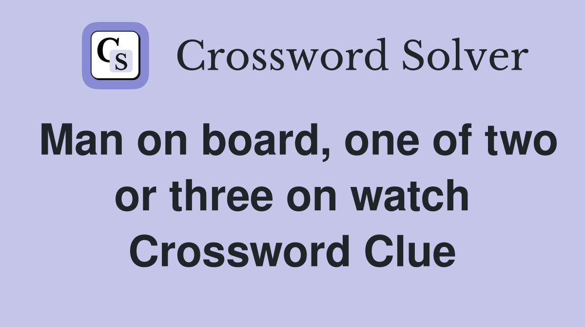 Man on board, one of two or three on watch Crossword Clue