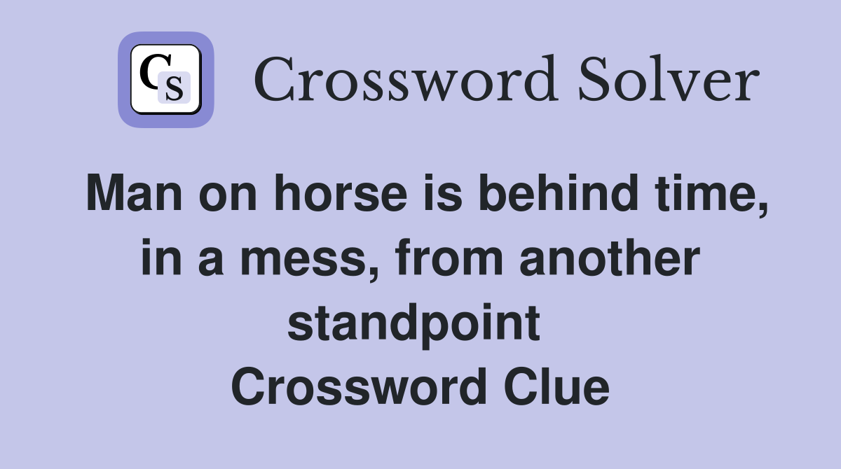 Man on horse is behind time, in a mess, from another standpoint  Crossword Clue