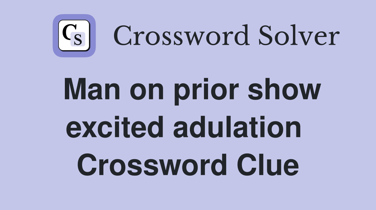 Man on prior show excited adulation  Crossword Clue