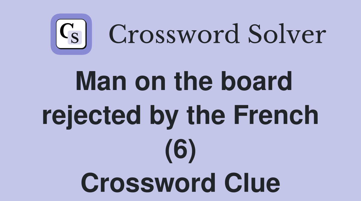 Man on the board rejected by the French (6) Crossword Clue