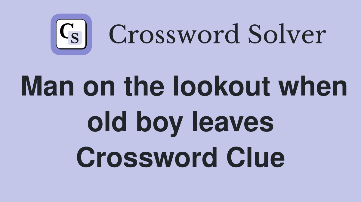 Man on the lookout when old boy leaves Crossword Clue