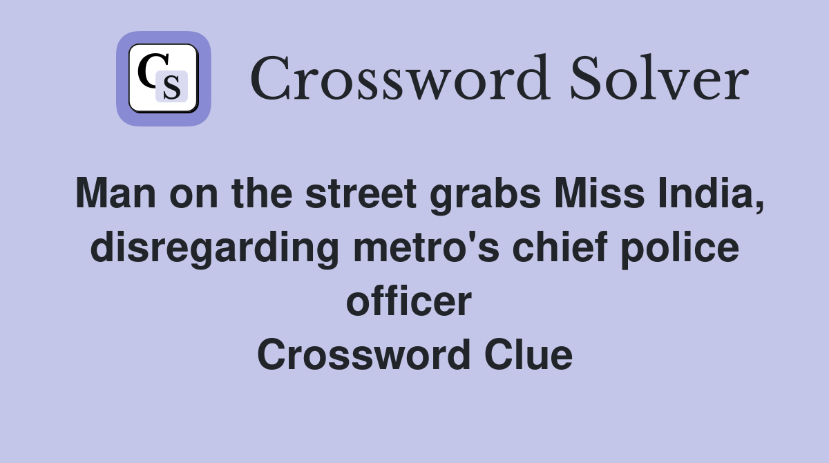 Man on the street grabs Miss India, disregarding metro's chief police officer  Crossword Clue