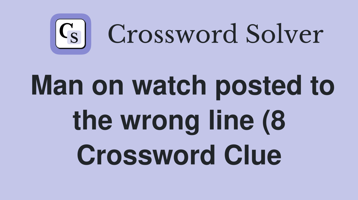Man on watch posted to the wrong line (8) Crossword Clue Answers Man on watch posted to the wrong line (8) Crossword Clue Answers