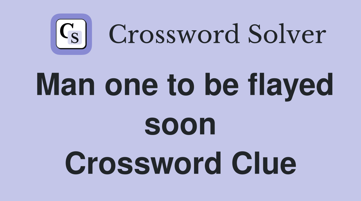 Man one to be flayed soon Crossword Clue