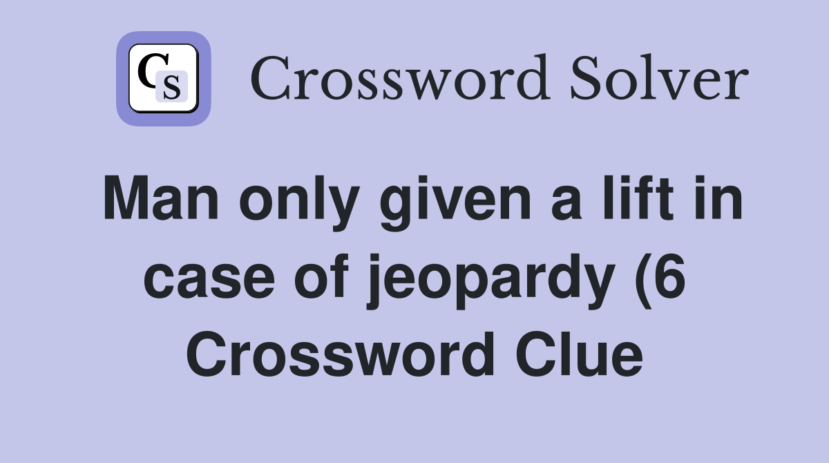 Man only given a lift in case of jeopardy (6) Crossword Clue Answers Man only given a lift in case of jeopardy (6) Crossword Clue Answers