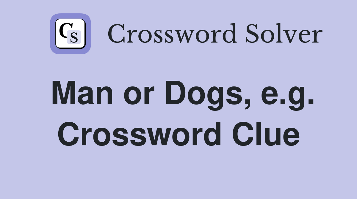 Man or Dogs, e.g. Crossword Clue