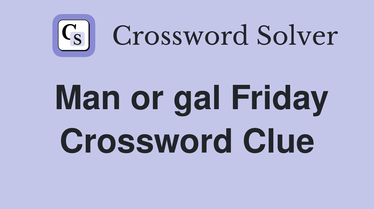 Man or gal Friday Crossword Clue