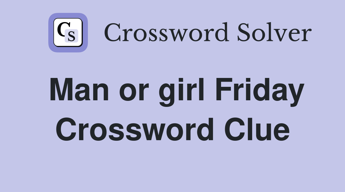 Man or girl Friday Crossword Clue