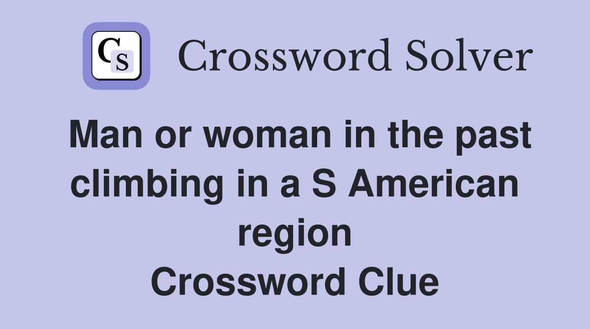 Man or woman in the past climbing in a S American region Crossword Clue