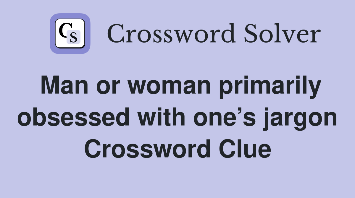 Man or woman primarily obsessed with one’s jargon Crossword Clue