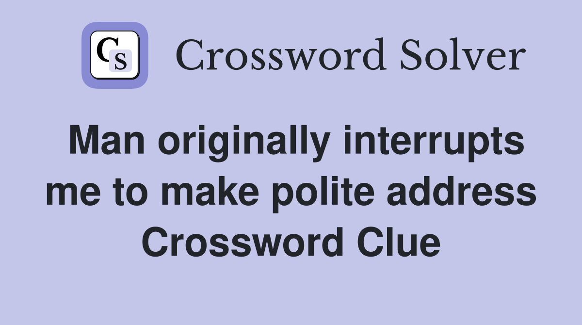 Man originally interrupts me to make polite address Crossword Clue