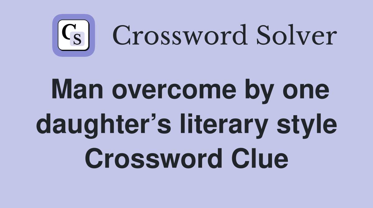 Man overcome by one daughter’s literary style Crossword Clue