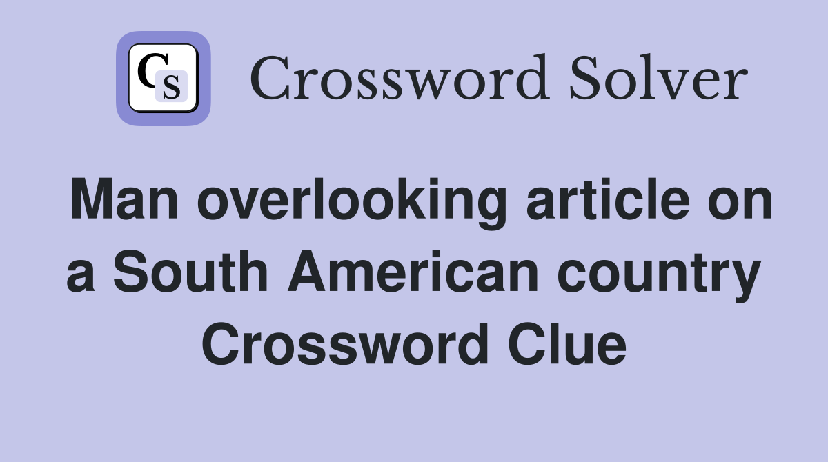 Man overlooking article on a South American country Crossword Clue