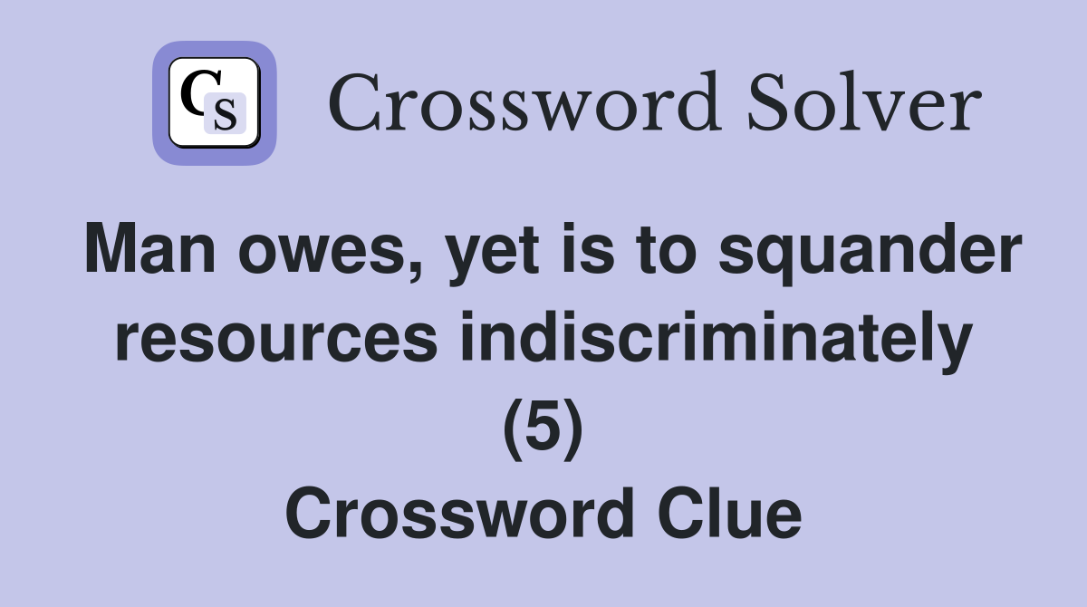 Man owes, yet is to squander resources indiscriminately (5) Crossword Clue